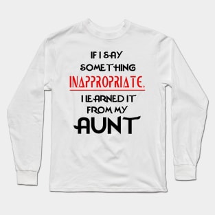 If I Say Something Inappropriate I Learned It From My Aunt Long Sleeve T-Shirt